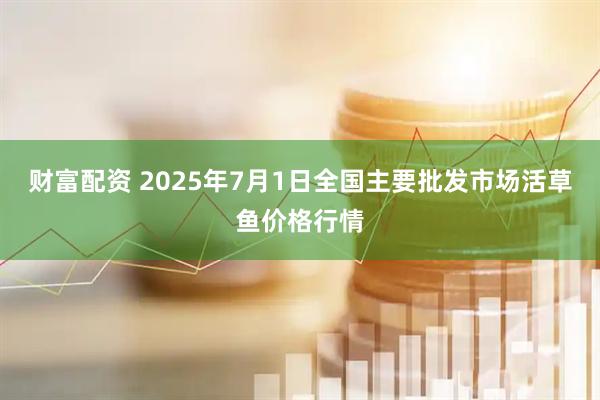 财富配资 2025年7月1日全国主要批发市场活草鱼价格行情