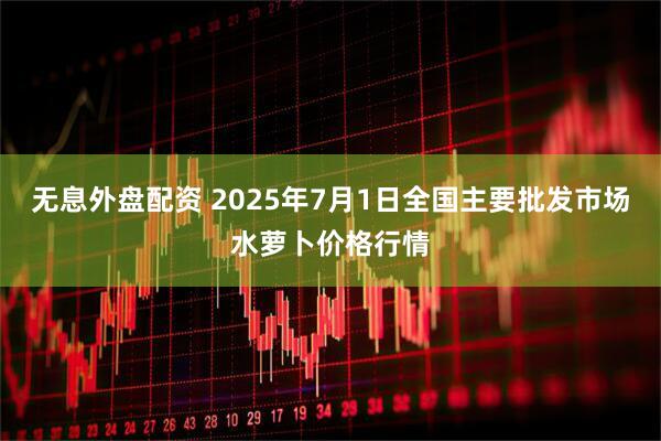 无息外盘配资 2025年7月1日全国主要批发市场水萝卜价格行情