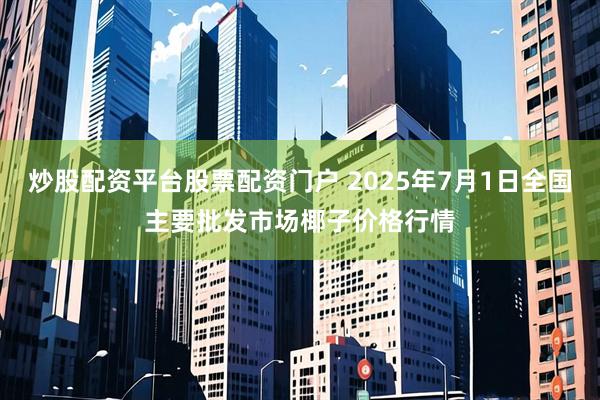 炒股配资平台股票配资门户 2025年7月1日全国主要批发市场椰子价格行情