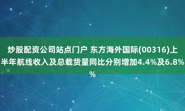 炒股配资公司站点门户 东方海外国际(00316)上半年航线收入及总载货量同比分别增加4.4%及6.8%
