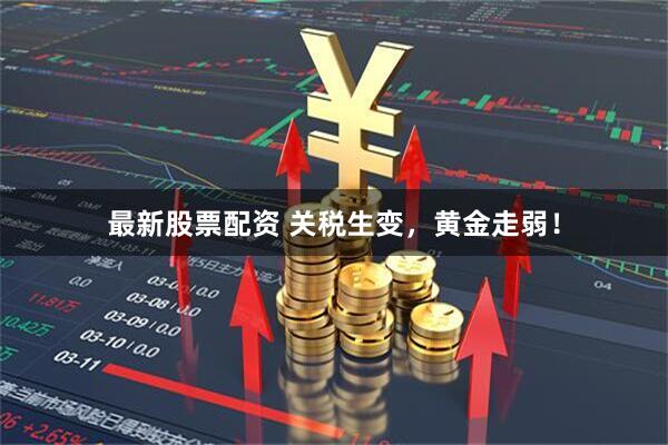 最新股票配资 关税生变，黄金走弱！