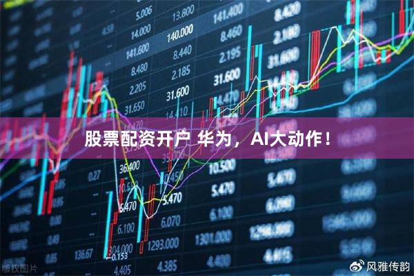 股票配资开户 华为，AI大动作！