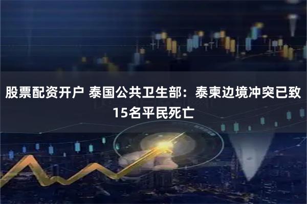 股票配资开户 泰国公共卫生部：泰柬边境冲突已致15名平民死亡