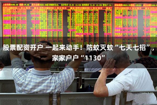 股票配资开户 一起来动手！防蚊灭蚊“七天七招”，家家户户“1130”