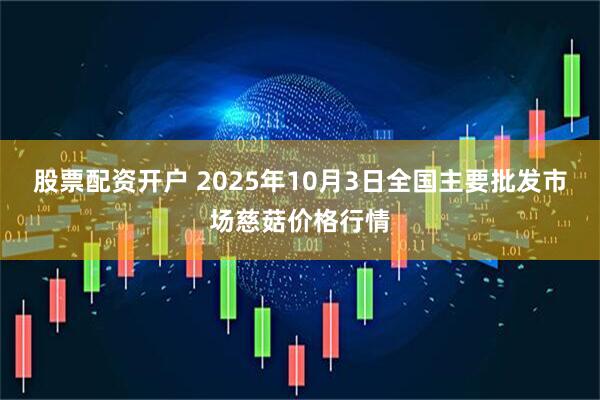 股票配资开户 2025年10月3日全国主要批发市场慈菇价格行情
