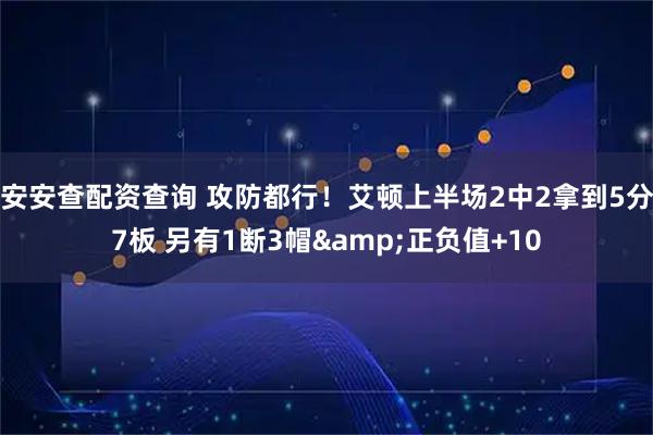 安安查配资查询 攻防都行！艾顿上半场2中2拿到5分7板 另有1断3帽&正负值+10